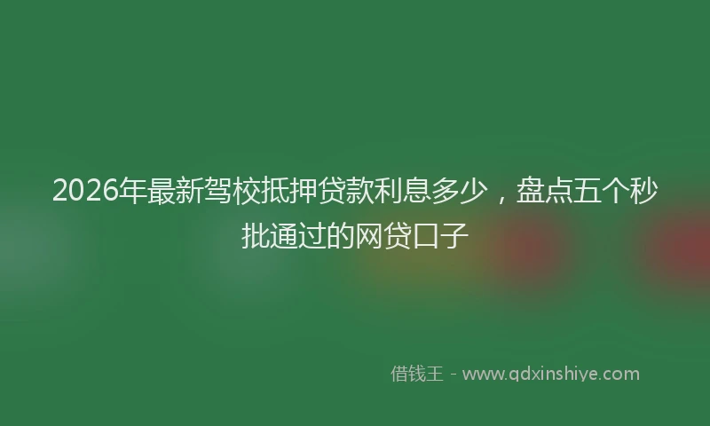 2026年最新驾校抵押贷款利息多少，盘点五个秒批通过的网贷口子