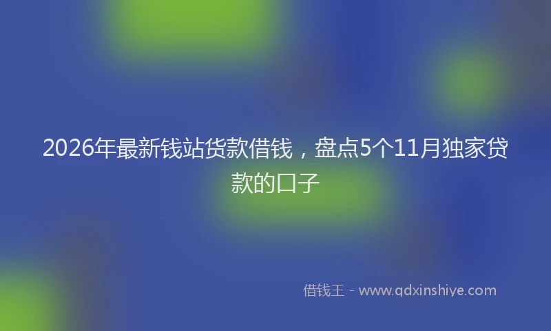 2026年最新钱站货款借钱，盘点5个11月独家贷款的口子