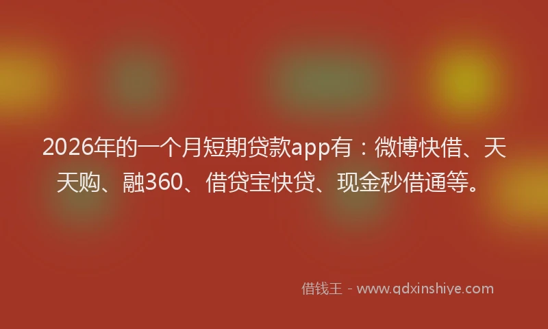 2026年的一个月短期贷款app有：微博快借、天天购、融360、借贷宝快贷、现金秒借通等。
