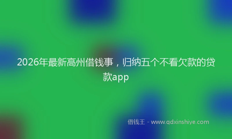 2026年最新高州借钱事，归纳五个不看欠款的贷款app