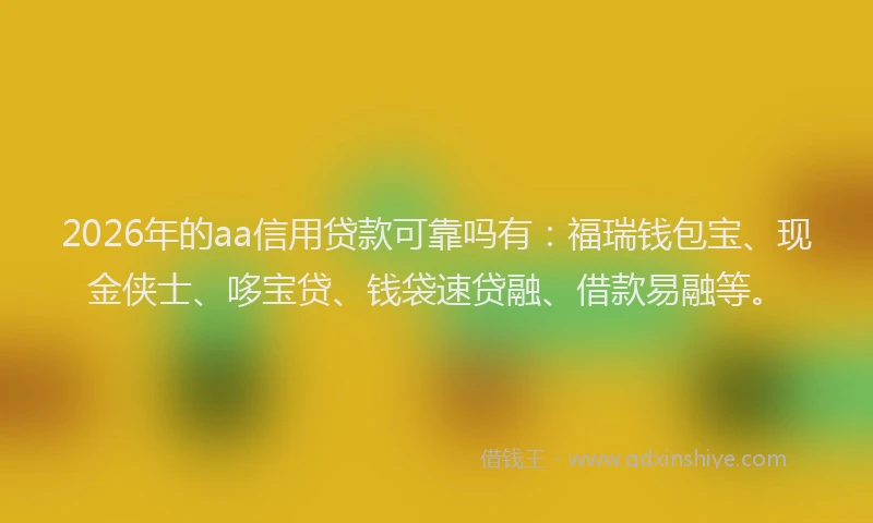 2026年的aa信用贷款可靠吗有：福瑞钱包宝、现金侠士、哆宝贷、钱袋速贷融、借款易融等。