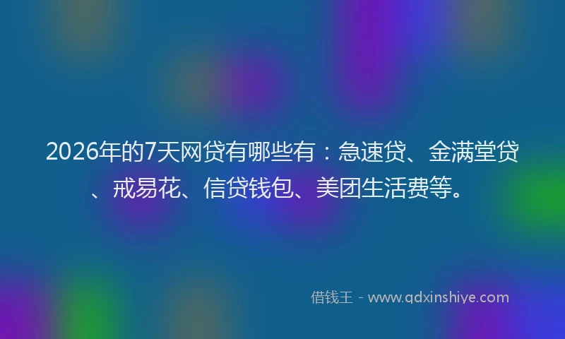 2026年的7天网贷有哪些有：急速贷、金满堂贷、戒易花、信贷钱包、美团生活费等。