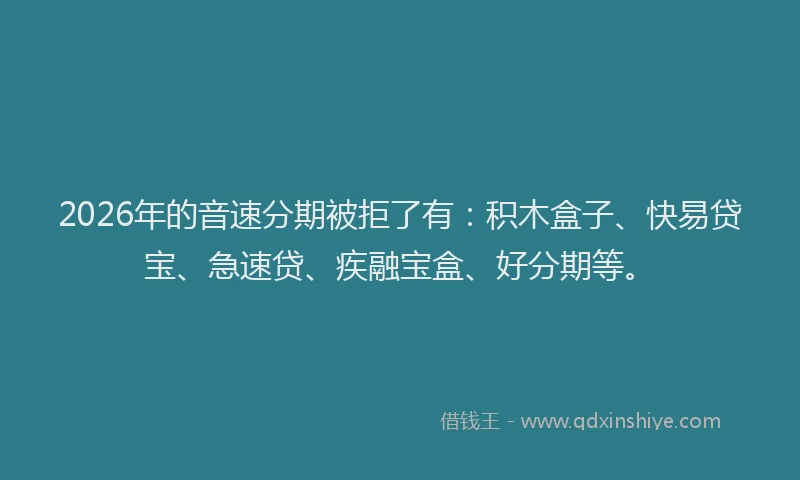 2026年的音速分期被拒了有：积木盒子、快易贷宝、急速贷、疾融宝盒、好分期等。