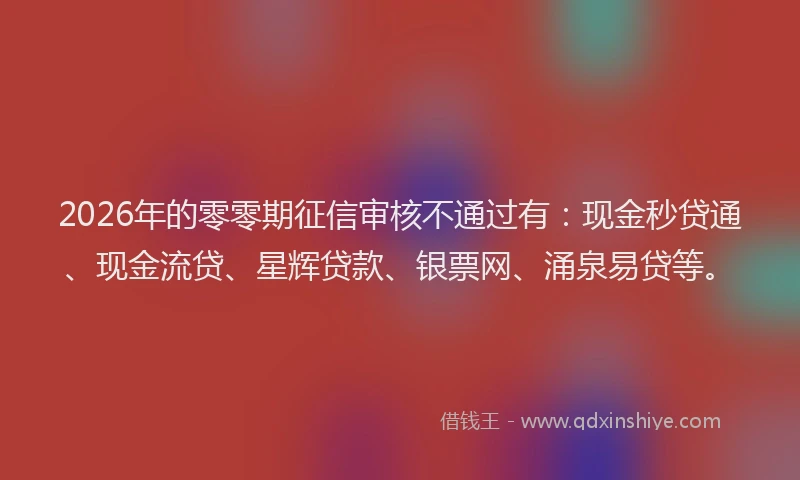 2026年的零零期征信审核不通过有：现金秒贷通、现金流贷、星辉贷款、银票网、涌泉易贷等。