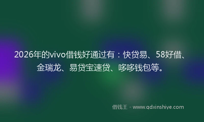 2026年的vivo借钱好通过有：快贷易、58好借、金瑞龙、易贷宝速贷、哆哆钱包等。