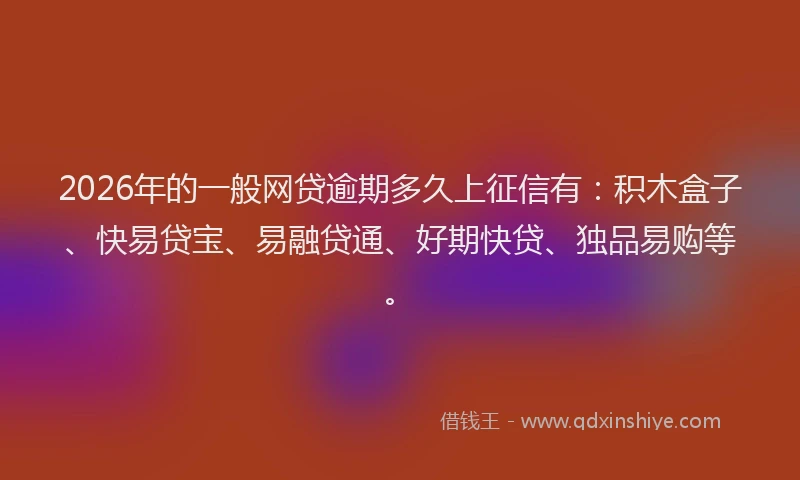 2026年的一般网贷逾期多久上征信有：积木盒子、快易贷宝、易融贷通、好期快贷、独品易购等。
