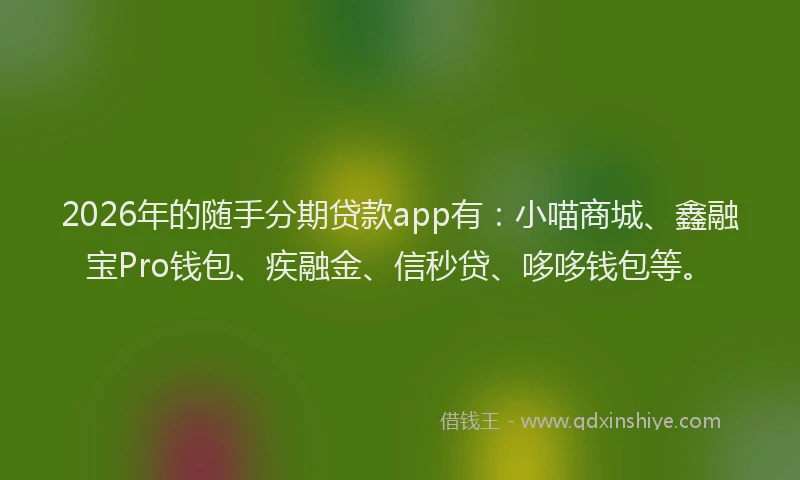 2026年的随手分期贷款app有：小喵商城、鑫融宝Pro钱包、疾融金、信秒贷、哆哆钱包等。
