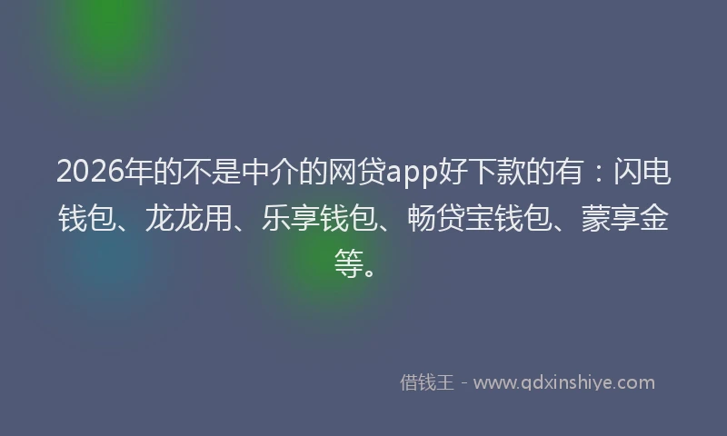 2026年的不是中介的网贷app好下款的有：闪电钱包、龙龙用、乐享钱包、畅贷宝钱包、蒙享金等。
