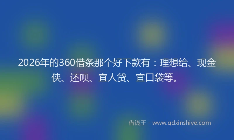 2026年的360借条那个好下款有：理想给、现金侠、还呗、宜人贷、宜口袋等。