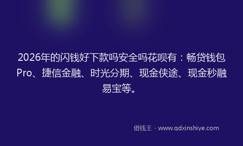 2026年的闪钱好下款吗安全吗花呗有：畅贷钱包Pro、捷信金融、时光分期、现金侠途、现金秒融易宝等。