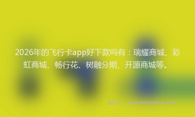2026年的飞行卡app好下款吗有：瑞耀商城、彩虹商城、畅行花、树融分期、开源商城等。