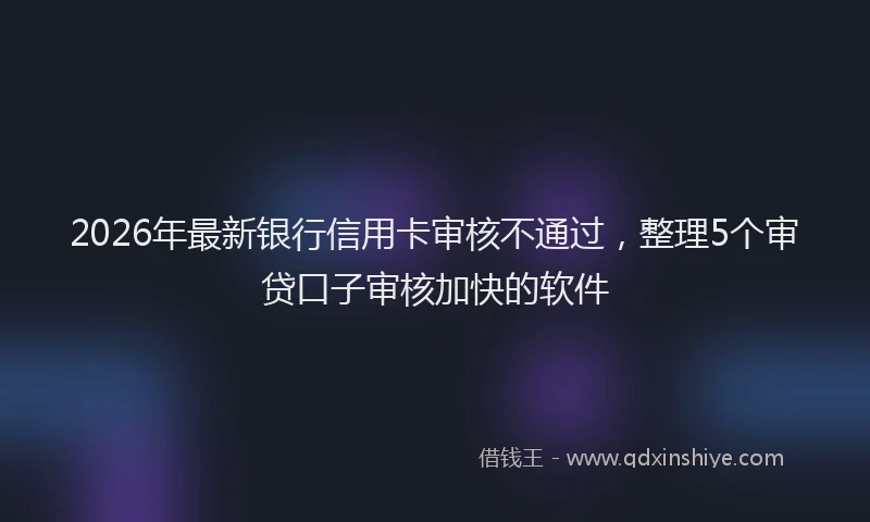 2026年最新银行信用卡审核不通过，整理5个审贷口子审核加快的软件
