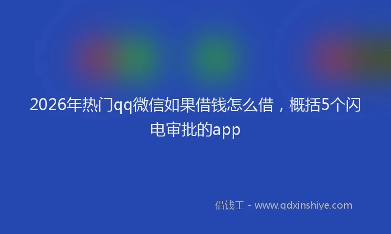 2026年热门qq微信如果借钱怎么借，概括5个闪电审批的app