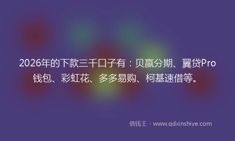 2026年的下款三千口子有：贝赢分期、翼贷Pro钱包、彩虹花、多多易购、柯基速借等。
