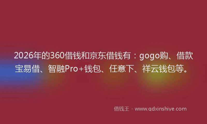 2026年的360借钱和京东借钱有：gogo购、借款宝易借、智融Pro+钱包、任意下、祥云钱包等。