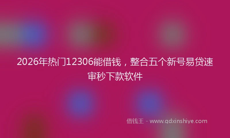 2026年热门12306能借钱，整合五个新号易贷速审秒下款软件