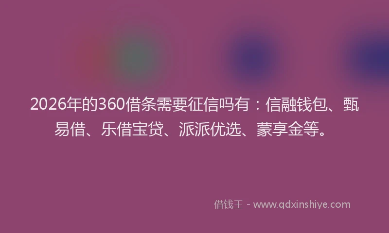 2026年的360借条需要征信吗有：信融钱包、甄易借、乐借宝贷、派派优选、蒙享金等。