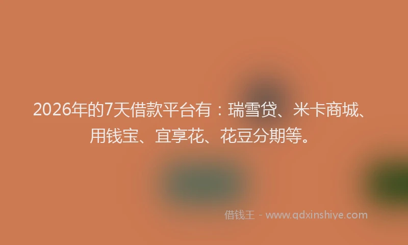 2026年的7天借款平台有：瑞雪贷、米卡商城、用钱宝、宜享花、花豆分期等。