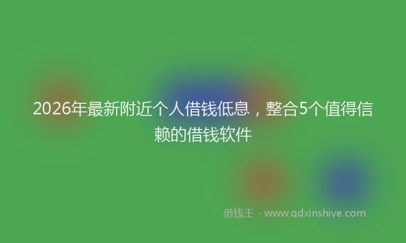 2026年最新附近个人借钱低息，整合5个值得信赖的借钱软件