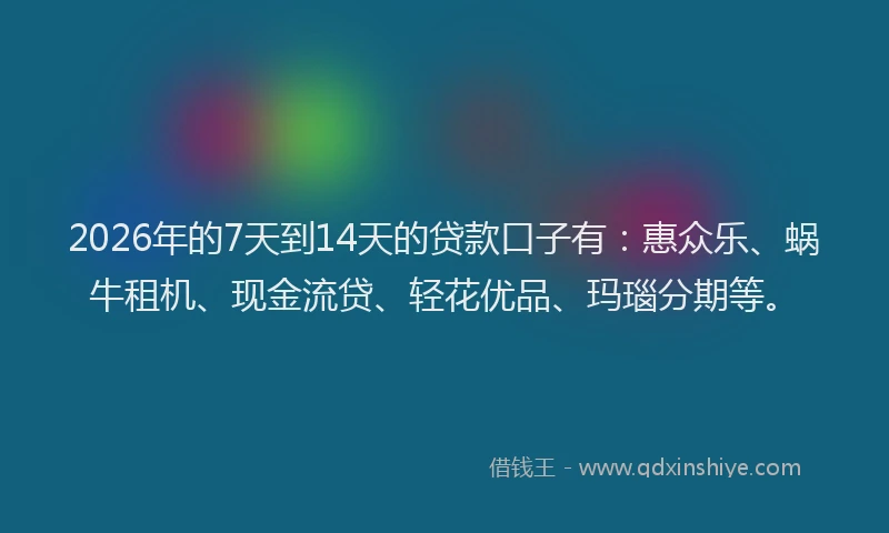 2026年的7天到14天的贷款口子有：惠众乐、蜗牛租机、现金流贷、轻花优品、玛瑙分期等。
