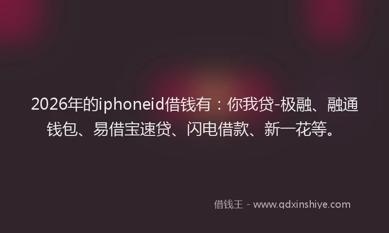 2026年的iphoneid借钱有：你我贷-极融、融通钱包、易借宝速贷、闪电借款、新一花等。