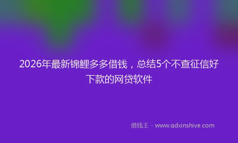 2026年最新锦鲤多多借钱，总结5个不查征信好下款的网贷软件
