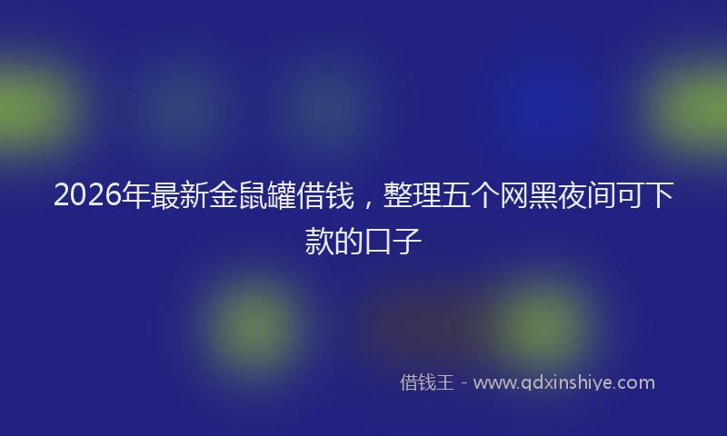 2026年最新金鼠罐借钱，整理五个网黑夜间可下款的口子