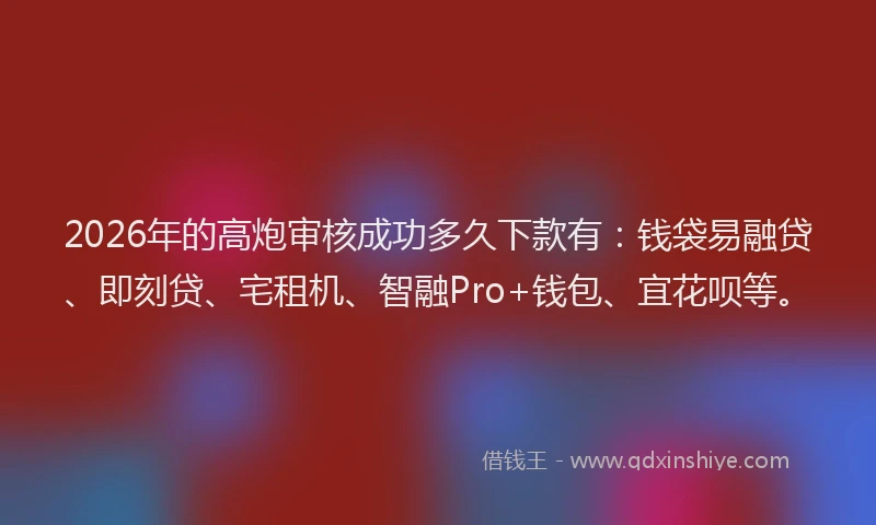 2026年的高炮审核成功多久下款有：钱袋易融贷、即刻贷、宅租机、智融Pro+钱包、宜花呗等。