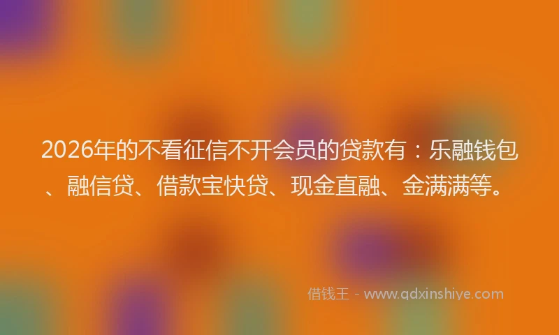 2026年的不看征信不开会员的贷款有：乐融钱包、融信贷、借款宝快贷、现金直融、金满满等。