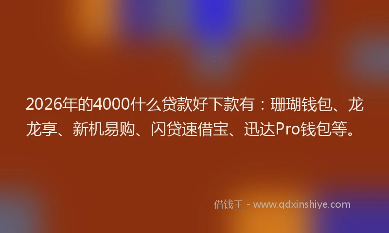 2026年的4000什么贷款好下款有：珊瑚钱包、龙龙享、新机易购、闪贷速借宝、迅达Pro钱包等。