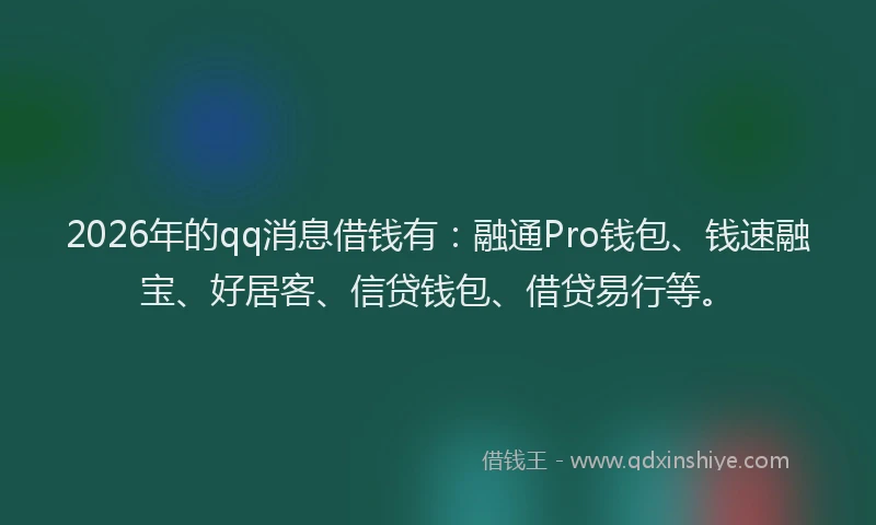2026年的qq消息借钱有：融通Pro钱包、钱速融宝、好居客、信贷钱包、借贷易行等。