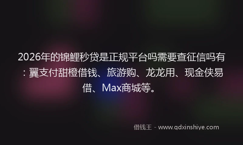 2026年的锦鲤秒贷是正规平台吗需要查征信吗有：翼支付甜橙借钱、旅游购、龙龙用、现金侠易借、Max商城等。