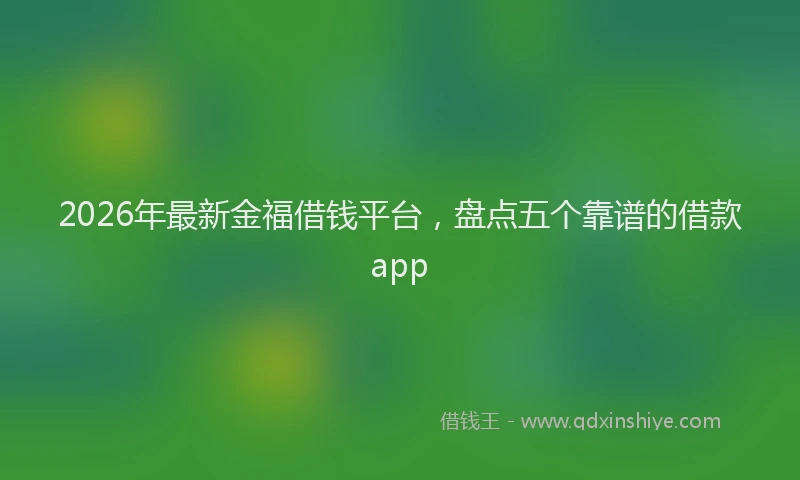 2026年最新金福借钱平台，盘点五个靠谱的借款app