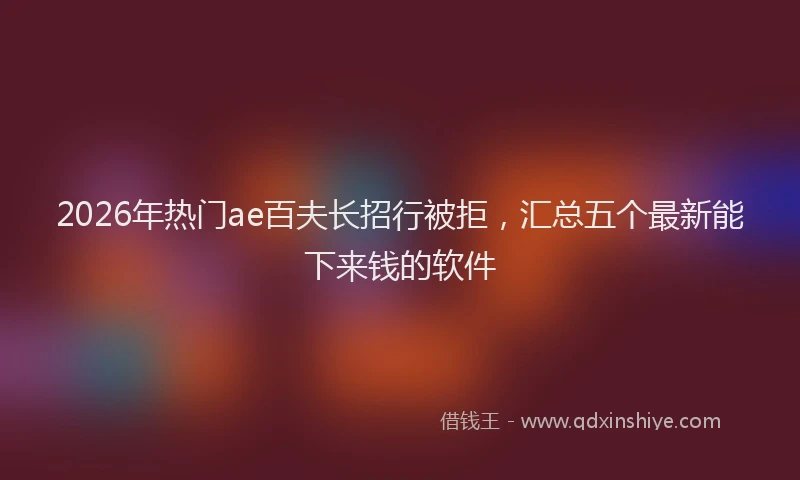 2026年热门ae百夫长招行被拒，汇总五个最新能下来钱的软件