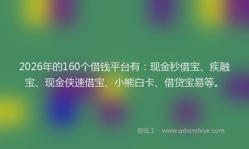 2026年的160个借钱平台有：现金秒借宝、疾融宝、现金侠速借宝、小熊白卡、借贷宝易等。