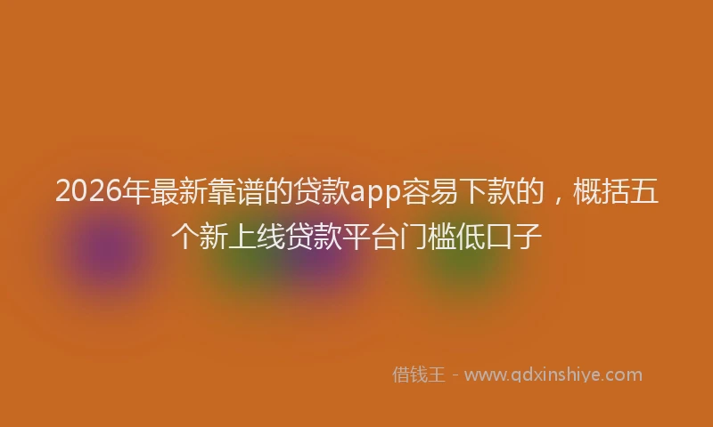 2026年最新靠谱的贷款app容易下款的，概括五个新上线贷款平台门槛低口子
