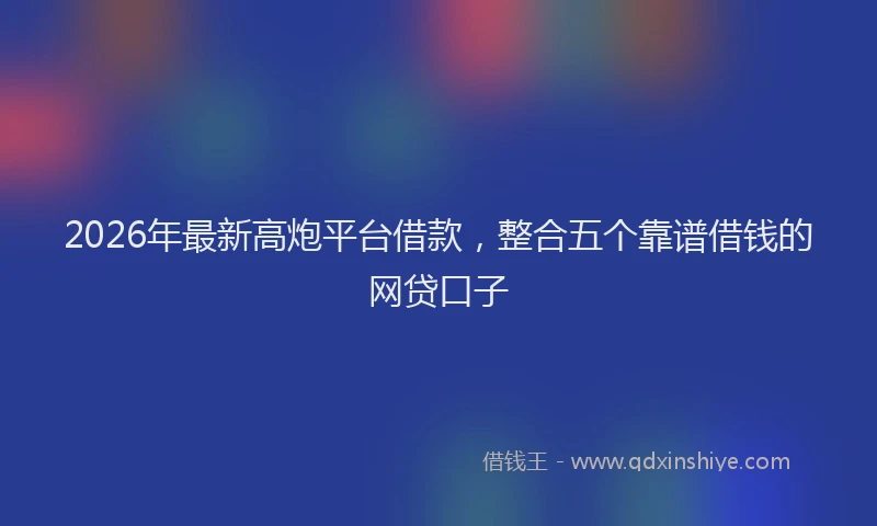 2026年最新高炮平台借款，整合五个靠谱借钱的网贷口子