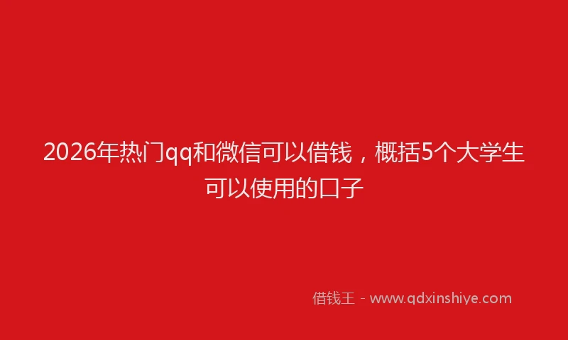 2026年热门qq和微信可以借钱，概括5个大学生可以使用的口子