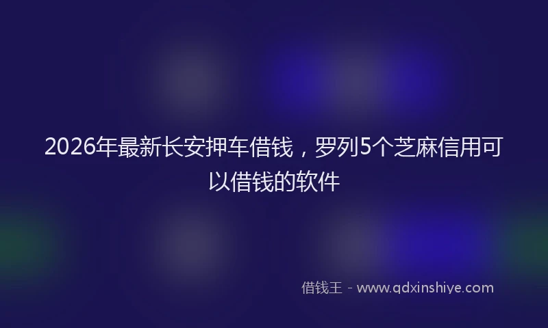 2026年最新长安押车借钱，罗列5个芝麻信用可以借钱的软件