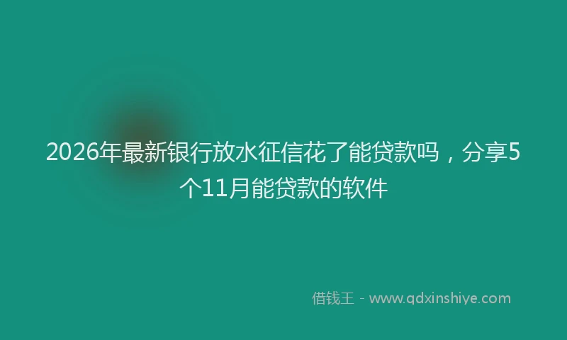 2026年最新银行放水征信花了能贷款吗，分享5个11月能贷款的软件