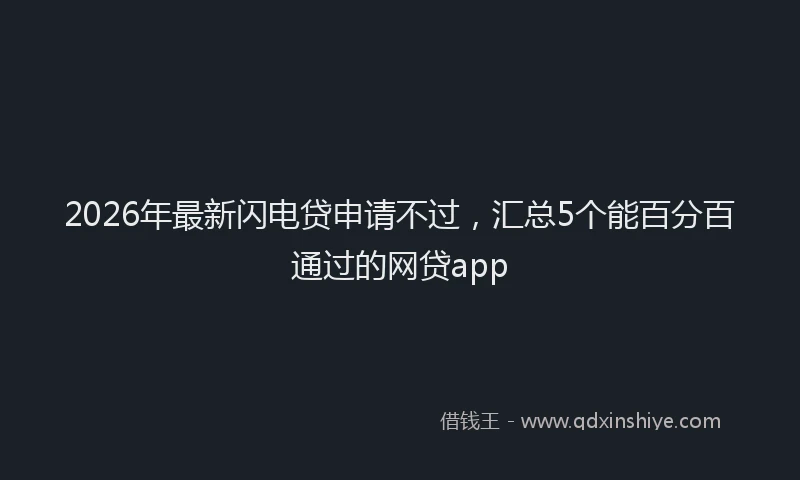 2026年最新闪电贷申请不过，汇总5个能百分百通过的网贷app