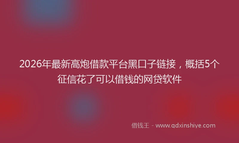 2026年最新高炮借款平台黑口子链接，概括5个征信花了可以借钱的网贷软件