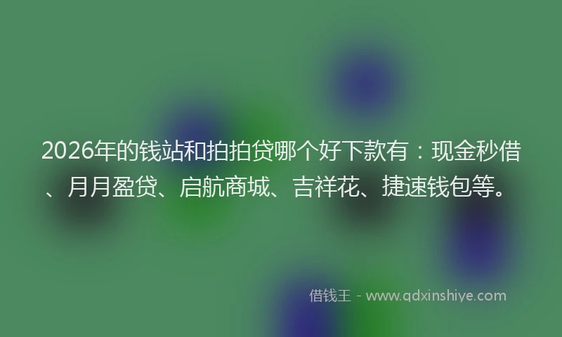2026年的钱站和拍拍贷哪个好下款有：现金秒借、月月盈贷、启航商城、吉祥花、捷速钱包等。