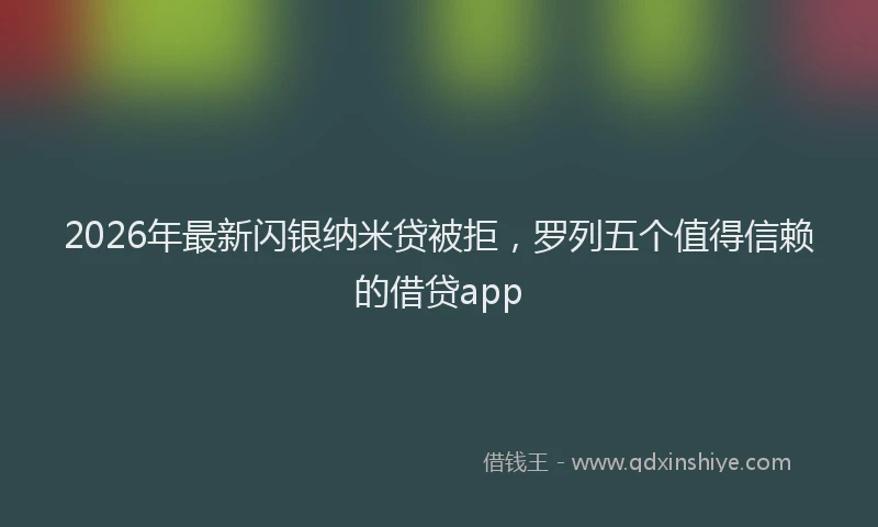 2026年最新闪银纳米贷被拒，罗列五个值得信赖的借贷app