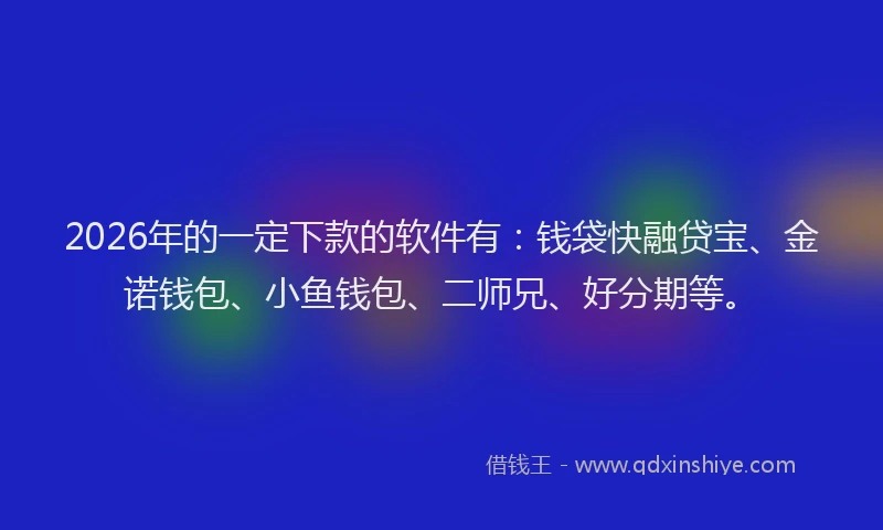 2026年的一定下款的软件有：钱袋快融贷宝、金诺钱包、小鱼钱包、二师兄、好分期等。