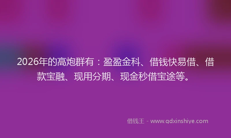 2026年的高炮群有：盈盈金科、借钱快易借、借款宝融、现用分期、现金秒借宝途等。
