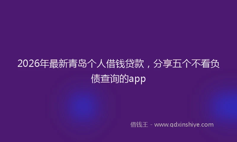 2026年最新青岛个人借钱贷款，分享五个不看负债查询的app