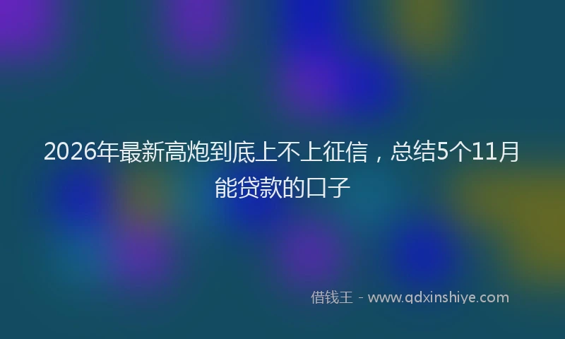 2026年最新高炮到底上不上征信，总结5个11月能贷款的口子