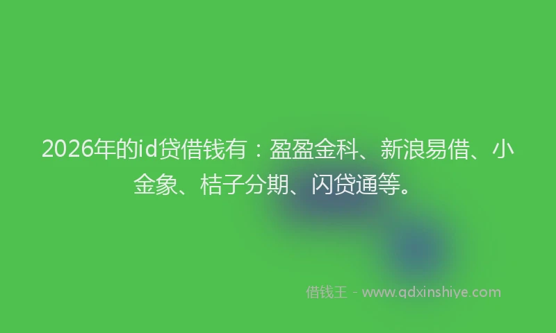 2026年的id贷借钱有：盈盈金科、新浪易借、小金象、桔子分期、闪贷通等。