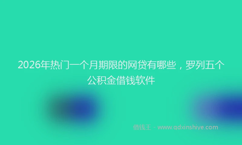 2026年热门一个月期限的网贷有哪些，罗列五个公积金借钱软件